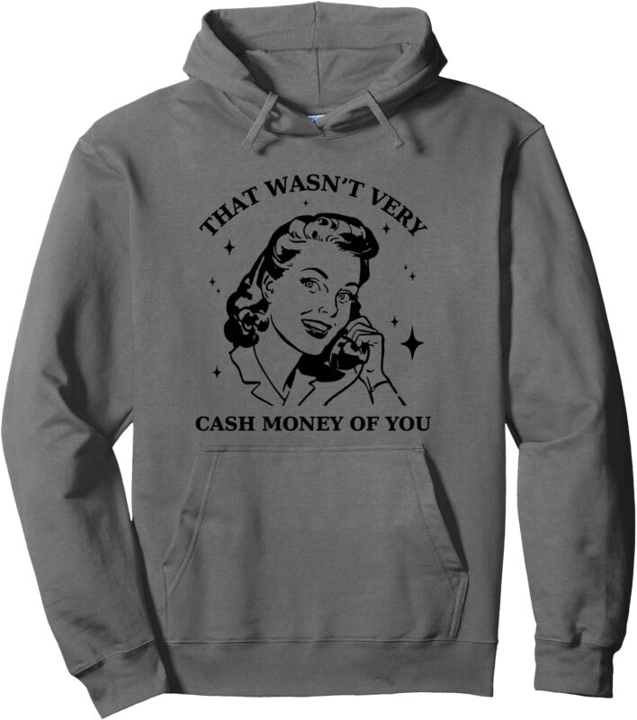That Wasn’t Very Cash Money Of You Vintage Funny Sarcastic Pullover Hoodie
