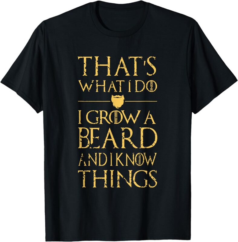 Thats What I Do I Grow A Beard And I Know Things T-Shirt