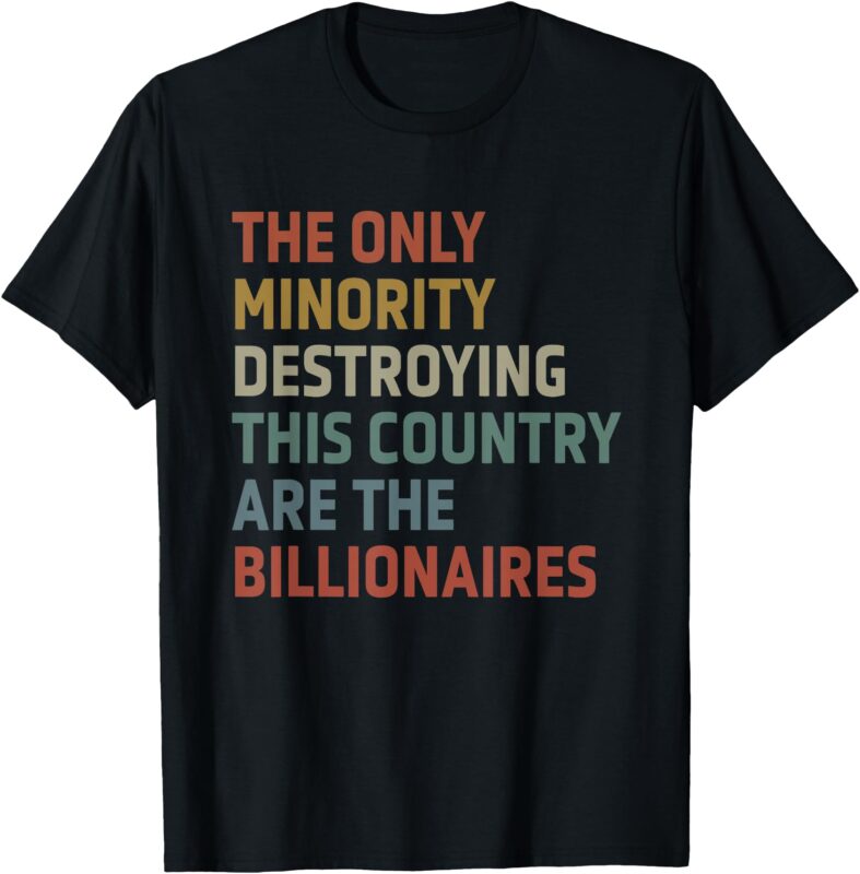 The Only Minority Destroying This Country Are Billionaires T-Shirt