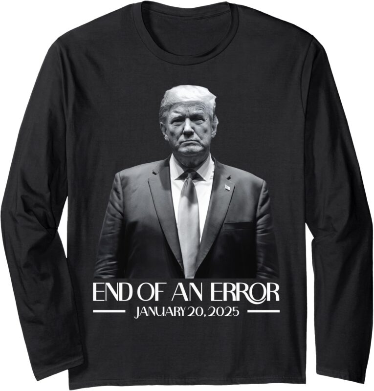 Trump End of an Error January 20 2025 Trump Inauguration Long Sleeve T-Shirt