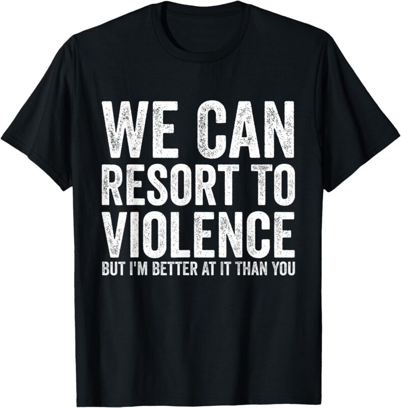 We Can Resort To Violence Men Women Funny Tee T-Shirt