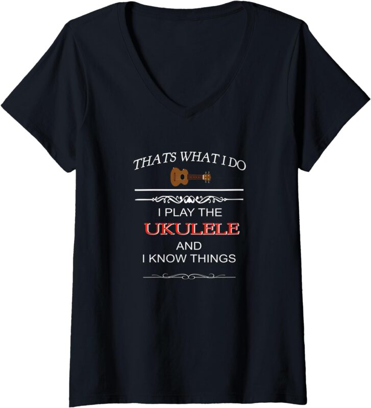 Womens That’s what I do, I play the Ukulele and I know things V-Neck T-Shirt