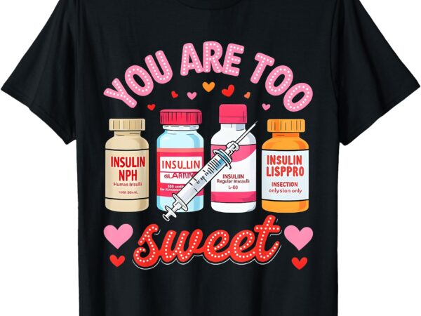 You are too sweet valentine nurse insulin diabetes icu nurse t-shirt