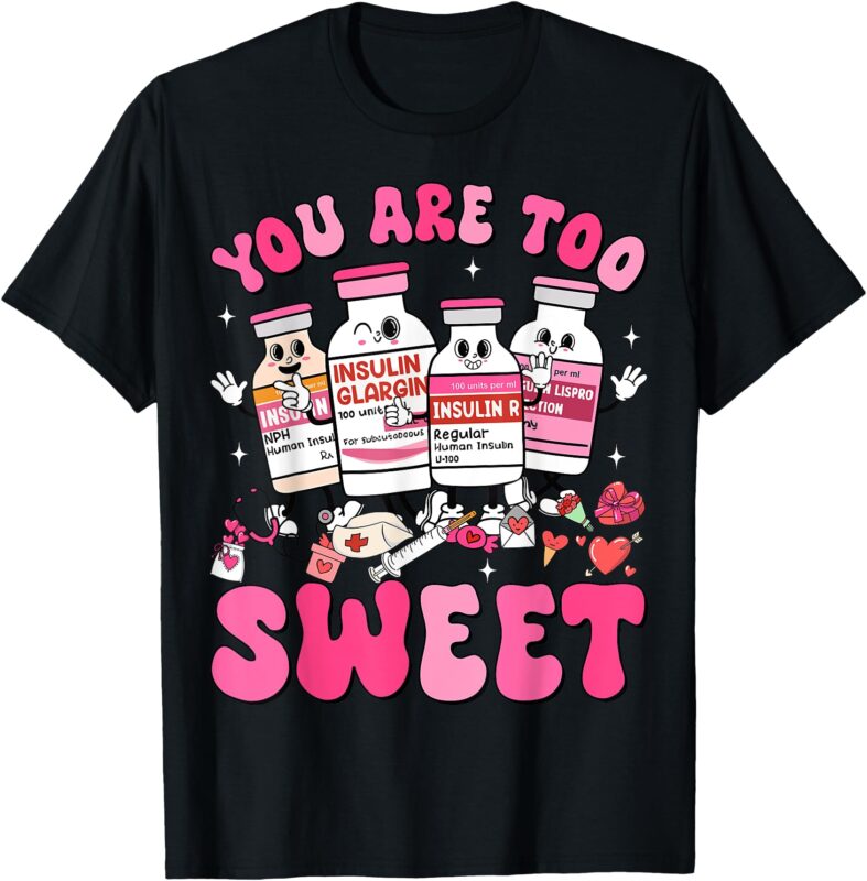You Are Too Sweet Valentine Nurse Insulin Diabetes ICU T-Shirt