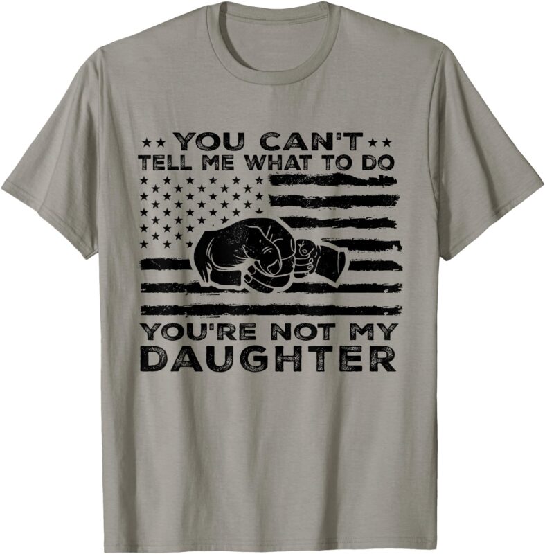 You Can’t Tell Me What To Do You’re Not My Daughter T-Shirt