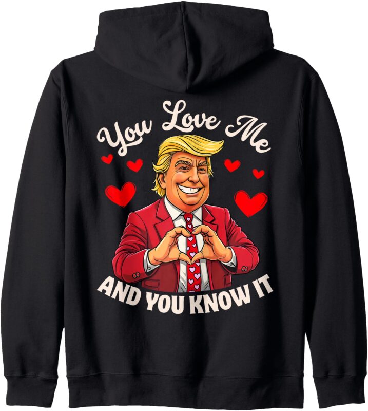 You Love Me And You Know It Funny Donald Trump Valentine 2025 Zip Hoodie