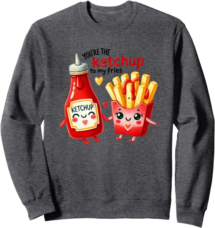 You’re the Ketchup to my Fries Funny Valentine Design Sweatshirt