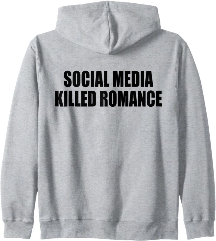 Zip Hoodie social media killed romance