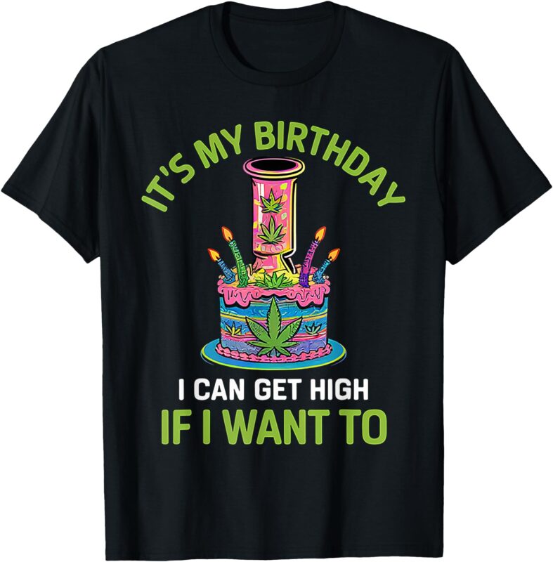 it’s my birthday i can get high if i want to funny birthday T-Shirt