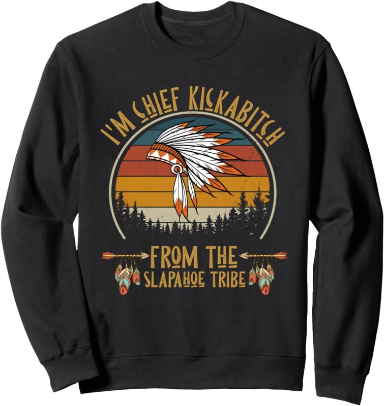 vintage I’m Chief Kickabitch From The slapahoe Tribe Sweatshirt
