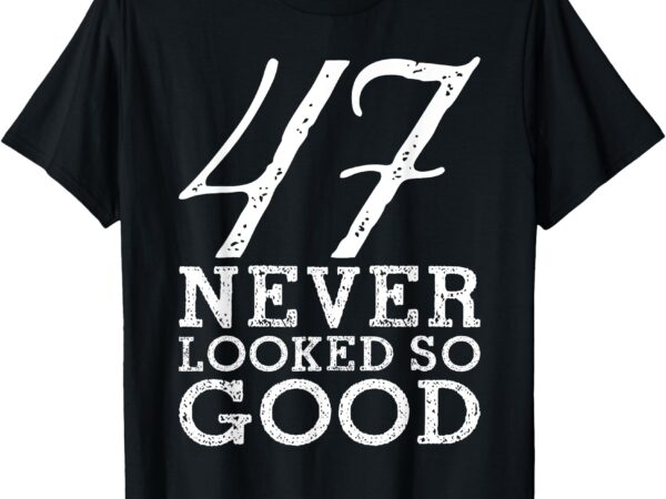 47 year old gift 47 never looked so good funny 47th birthday t-shirt