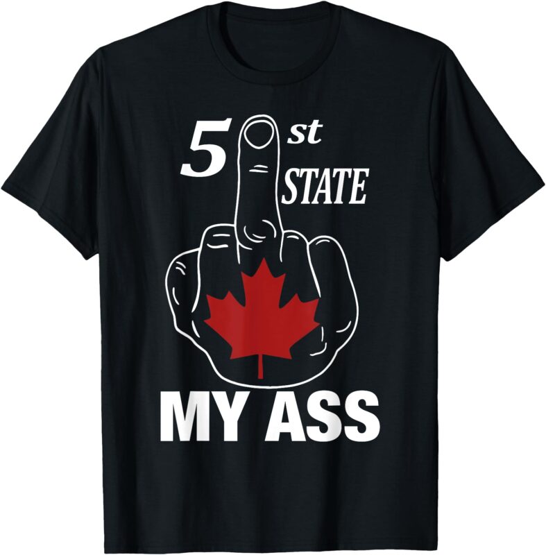 51 St State My Ass Funny Canada Middle Finger T-Shirt