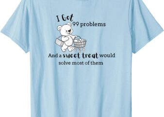 99 Problems, But a Sweet Treat Ain’t One _ Dessert Lover T-Shirt