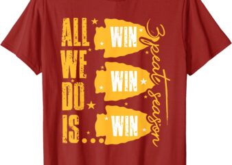 All We Do Is Win T-Shirt
