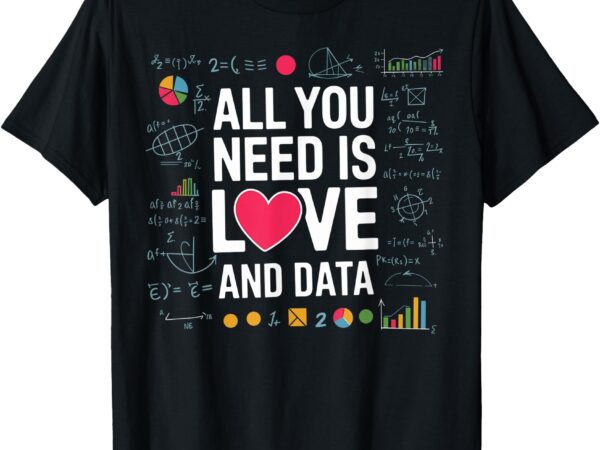 All you need is love and data teacher funny t-shirt