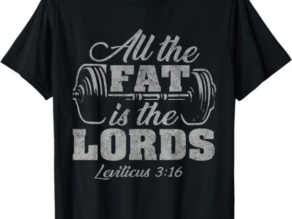 All the fat is the lords funny christian workout gym t-shirt