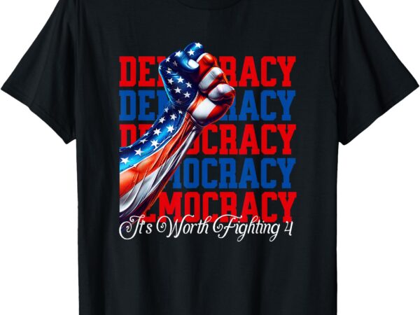 Anti-trump democracy it’s worth fighting 4 t-shirt