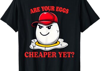 Are Your Eggs Cheaper Yet Funny Quote Saying Political T-Shirt