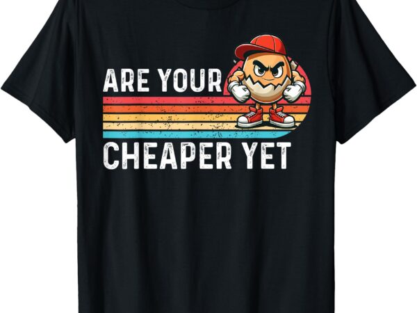 Are your eggs cheaper yet funny sarcastic quote saying t-shirt