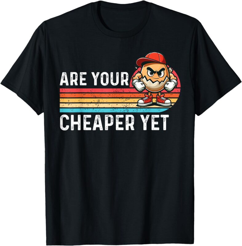 Are Your Eggs Cheaper Yet Funny Sarcastic Quote Saying T-Shirt