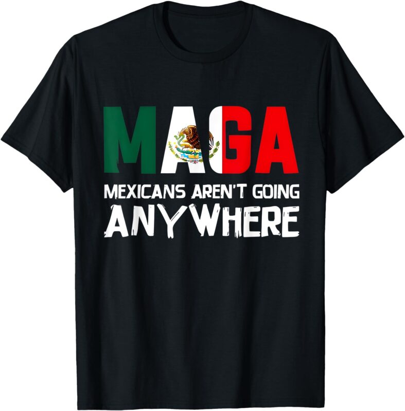 Aren’t Going Anywhere Mexico Mexican Pride T-Shirt