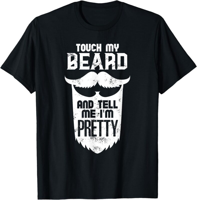 Beard Quote, Touch My Beard And Tell Me I’m Pretty T-Shirt