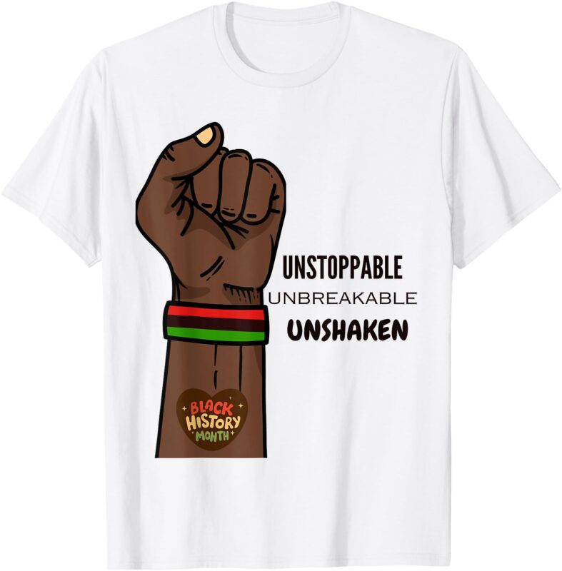 Black History Month – Unstoppable, Unshaken, Unbreakable T-Shirt