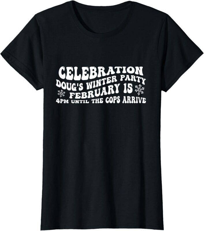 Celebration Doug’s Winter Party 4PM Until The Cops Arrive T-Shirt