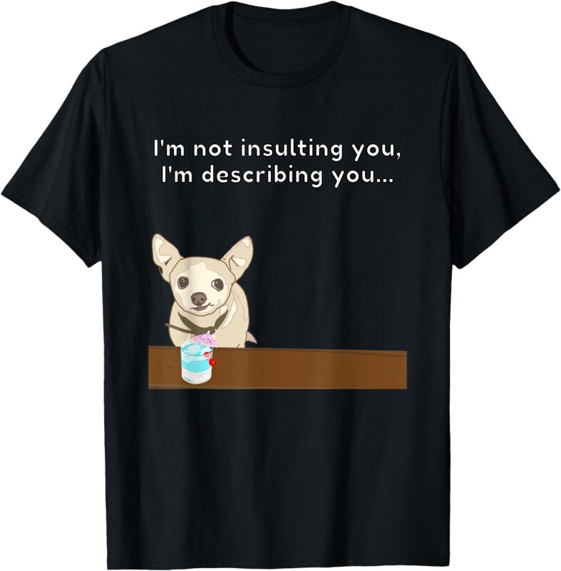 Chihuahua “I’m Not Insulting You…” Insult Graphic T-Shirt