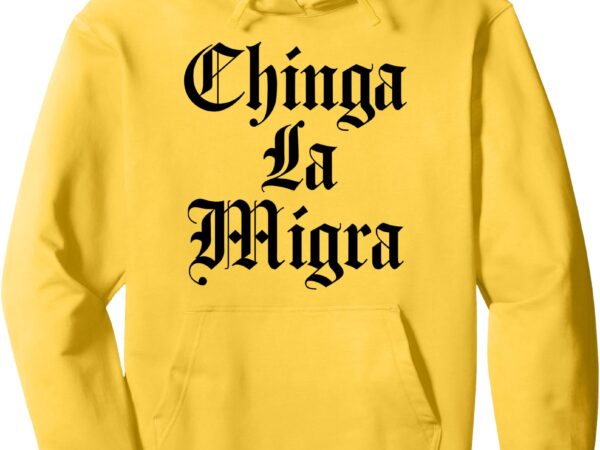 Chinga la migra mexico bandera immigration chicano activist pullover hoodie t shirt vector file