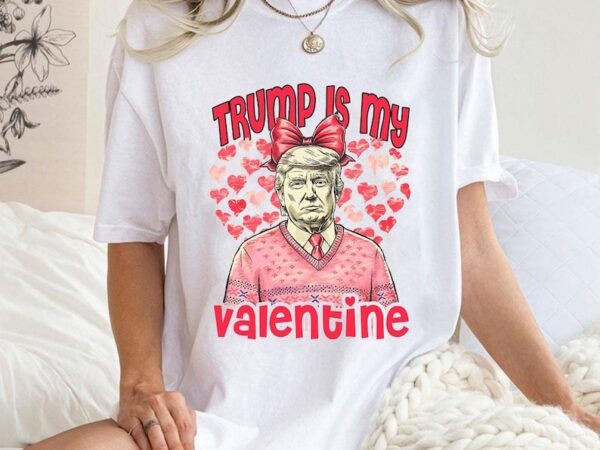 Comfort colors trump is my valentine shirt, trump lover shirt, trump valentines day shirt, cute trump valentines shirt, funny valentines t shirt vector file