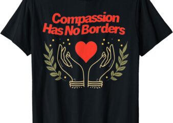 Compassion Has No Borders Funny T-Shirt