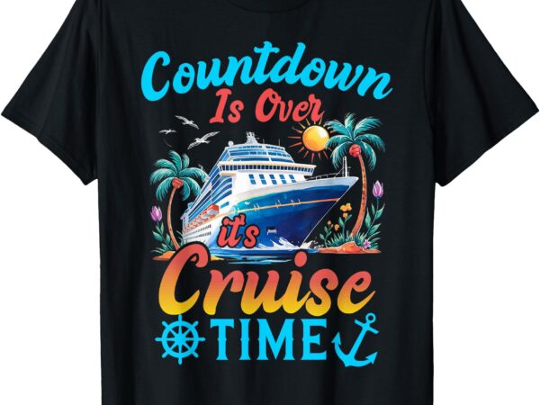 Countdown is over it’s cruise time men women cruise ship t-shirt