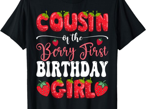Cousin of berry first birthday girl strawberry 1st bday t-shirt