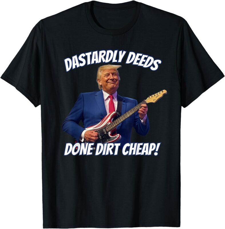 Dastardly Deeds Done Dirt Cheap Trump Playing Guitar Funny T-Shirt