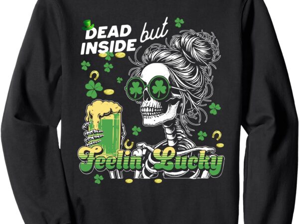 Dead inside but feeling lucky st patricks day funny skeleton sweatshirt