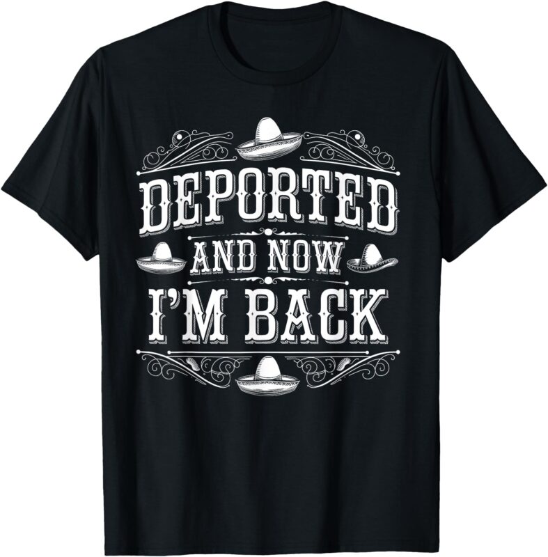 Deported And Now I’m Back Funny Men Women T-Shirt