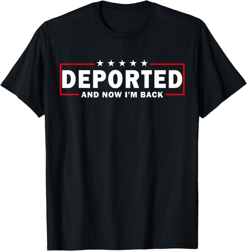 Deported And Now I’m Back Funny Saying T-Shirt