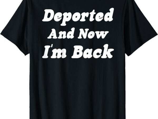 Deported and now i’m back (on back) funny saying t-shirt