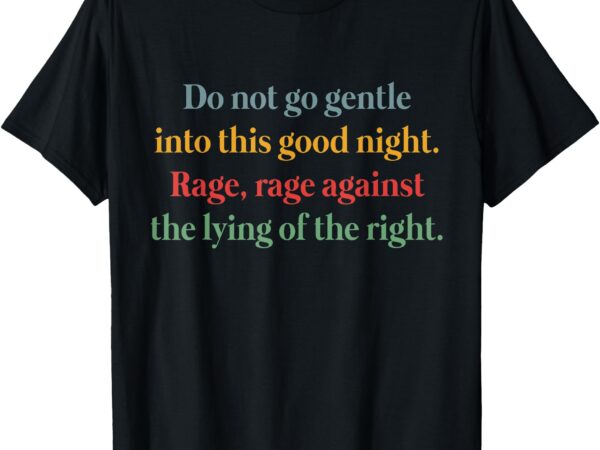 Do not go gentle into this good night rage against the lying t-shirt