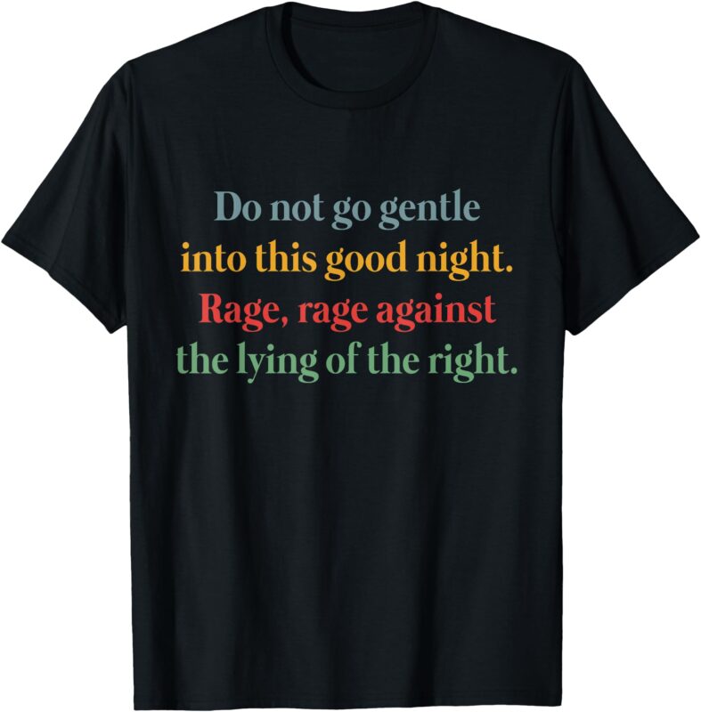 Do Not Go Gentle Into This Good Night Rage Against The Lying T-Shirt