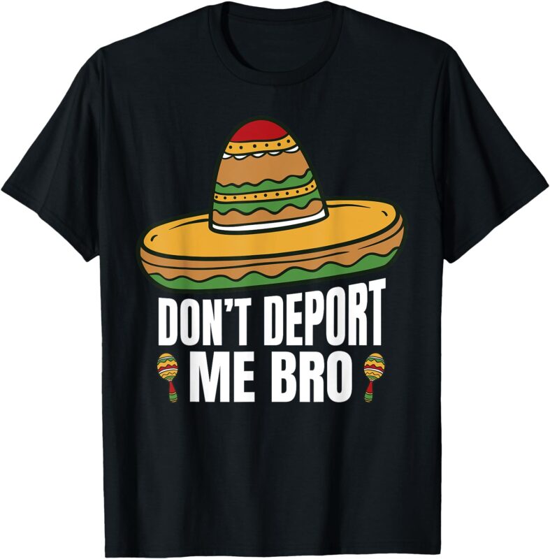 Don’t Deport Me Bro Funny Mexican American Pride I’m Legal T-Shirt