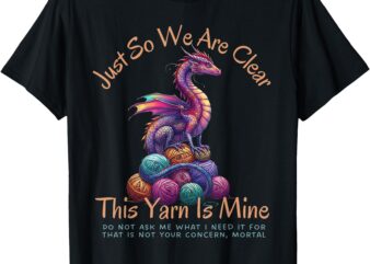 Dragon Colorful Yarn Eggs Just So We Are Clear Yarn Is Mine T-Shirt