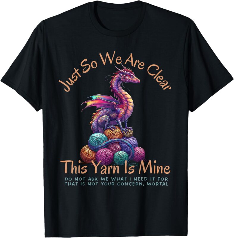 Dragon Colorful Yarn Eggs Just So We Are Clear Yarn Is Mine T-Shirt