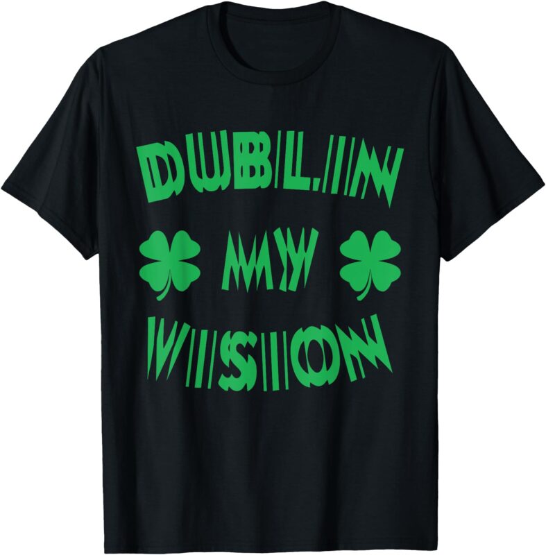 Dublin My Vision St Patrick’s Day Funny Drunk Irish Festival T-Shirt