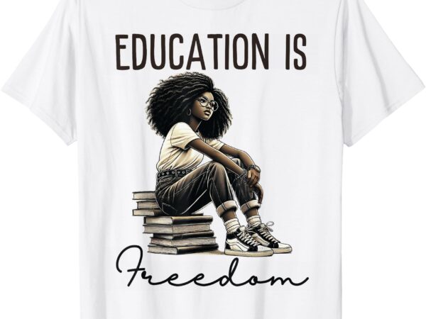 Education is freedom black teacher women books black history t-shirt