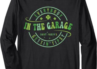 Everybody In the Garage Getting Tipsy St Patricks Day Long Sleeve T-Shirt