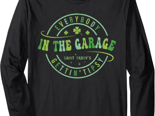 Everybody in the garage getting tipsy st patricks day long sleeve t-shirt