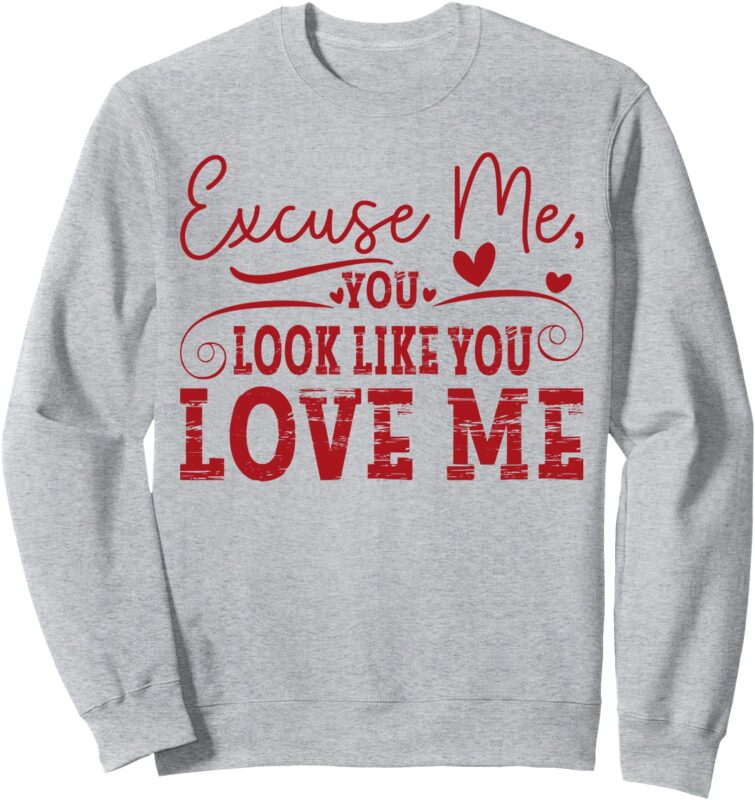 Excuse Me, You Look Like You Love Me Sweatshirt