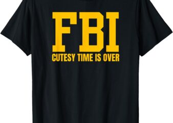 FBI Costume Cutesy Time Is Over Dan Kash Meme T-Shirt